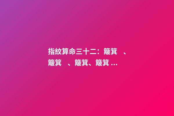 指紋算命三十二：簸箕、簸箕、簸箕、簸箕、簸箕